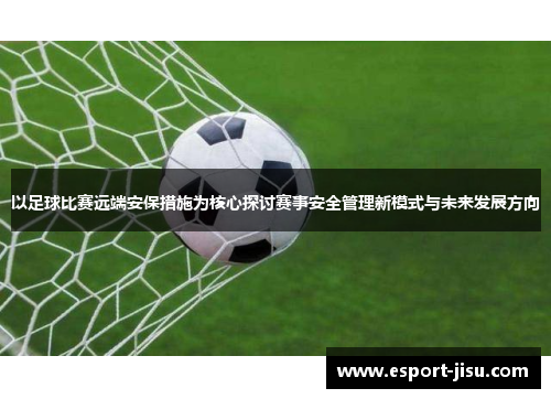 以足球比赛远端安保措施为核心探讨赛事安全管理新模式与未来发展方向